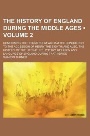 Cover of The History of England During the Middle Ages (Volume 2); Comprising the Reigns from William the Conqueror to the Accession of Henry the Eighth and Also, the History of the Literature, Poetry, Religion and Language of England During That Period