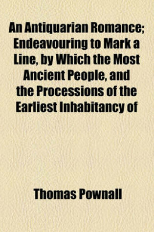 Cover of An Antiquarian Romance; Endeavouring to Mark a Line, by Which the Most Ancient People, and the Processions of the Earliest Inhabitancy of