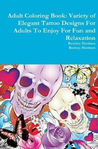 Cover of Adult Coloring Book: Variety of Elegant Tattoo Designs For Adults To Enjoy For Fun and Relaxation