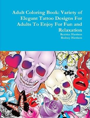 Book cover for Adult Coloring Book: Variety of Elegant Tattoo Designs For Adults To Enjoy For Fun and Relaxation