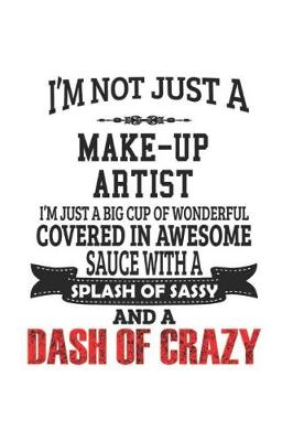 Book cover for I'm Not Just A Make-Up Artist I'm Just A Big Cup Of Wonderful Covered In Awesome Sauce With A Splash Of Sassy And A Dash Of Crazy