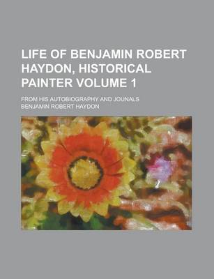 Book cover for Life of Benjamin Robert Haydon, Historical Painter; From His Autobiography and Jounals Volume 1