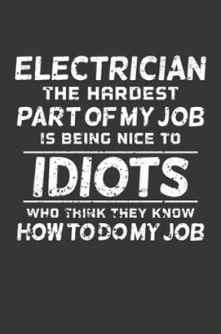 Cover of Electrician The Hardest Part Of My Job Is Being Nice To Idiots Who Think They Know How To Do My Job