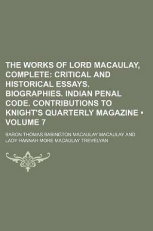 Cover of The Works of Lord Macaulay, Complete (Volume 7); Critical and Historical Essays. Biographies. Indian Penal Code. Contributions to Knight's Quarterly Magazine