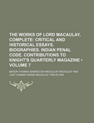 Book cover for The Works of Lord Macaulay, Complete (Volume 7); Critical and Historical Essays. Biographies. Indian Penal Code. Contributions to Knight's Quarterly Magazine