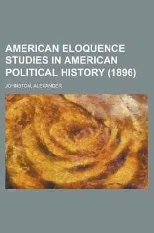 Cover of American Eloquence Studies in American Political History (1896) Volume 1