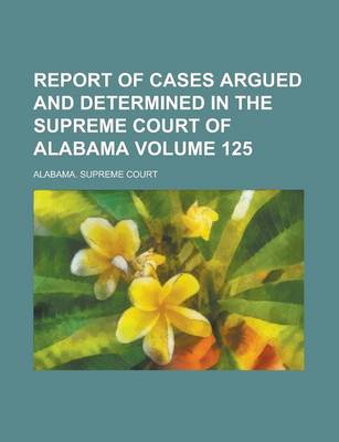 Book cover for Report of Cases Argued and Determined in the Supreme Court of Alabama Volume 125