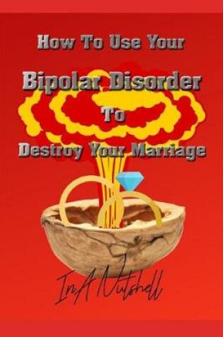 Cover of How To Use Your Bipolar Disorder To Destroy Your Marriage