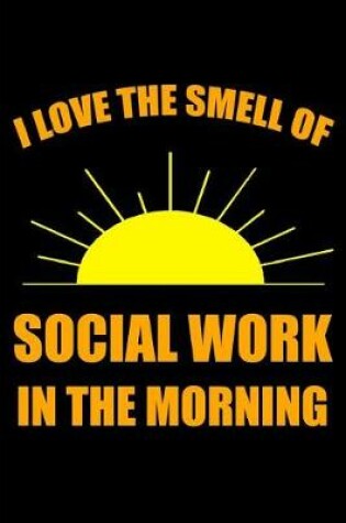Cover of I Love the Smell of Social Work in the Morning