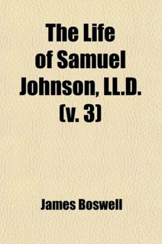 Cover of The Life of Samuel Johnson, LL.D. (Volume 3); Together with a Journal of a Tour to the Hebrides