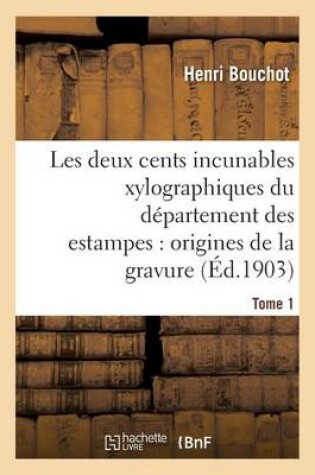 Cover of Les Deux Cents Incunables Xylographiques Du Département Des Estampes, Origines de la Gravure Tome 1