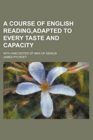 Cover of A Course of English Reading, Adapted to Every Taste and Capacity; With Anecdotes of Men of Genius