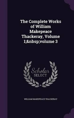 Book cover for The Complete Works of William Makepeace Thackeray, Volume 1; volume 3