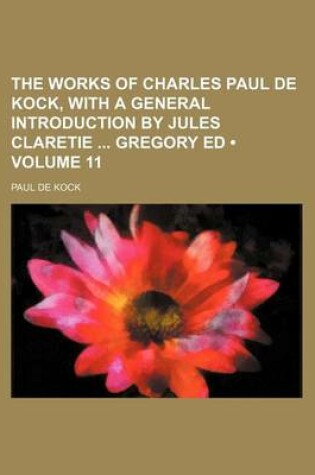 Cover of The Works of Charles Paul de Kock, with a General Introduction by Jules Claretie Gregory Ed (Volume 11)