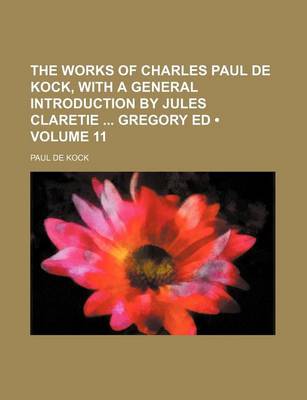 Book cover for The Works of Charles Paul de Kock, with a General Introduction by Jules Claretie Gregory Ed (Volume 11)