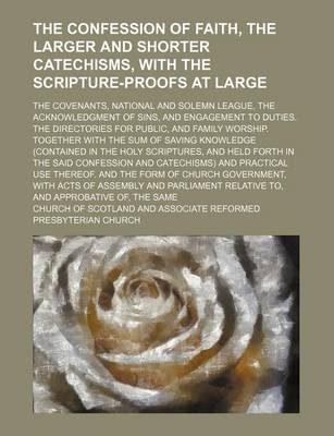 Book cover for The Confession of Faith, the Larger and Shorter Catechisms, with the Scripture-Proofs at Large; The Covenants, National and Solemn League, the Acknowledgment of Sins, and Engagement to Duties. the Directories for Public, and Family Worship. Together with