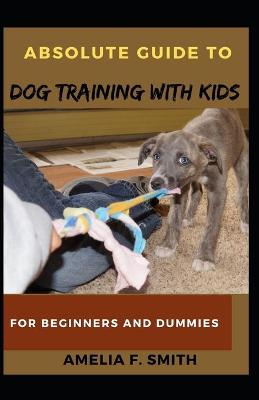 Book cover for Absolute Guide To Dog Training With Kids For Beginners And Dummies