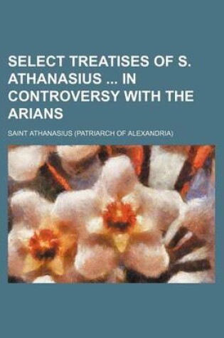 Cover of Select Treatises of S. Athanasius in Controversy with the Arians