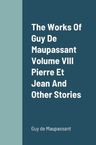 Cover of The Works Of Guy De Maupassant Volume VIII Pierre Et Jean And Other Stories