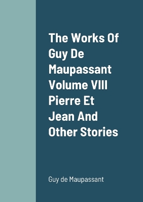 Book cover for The Works Of Guy De Maupassant Volume VIII Pierre Et Jean And Other Stories