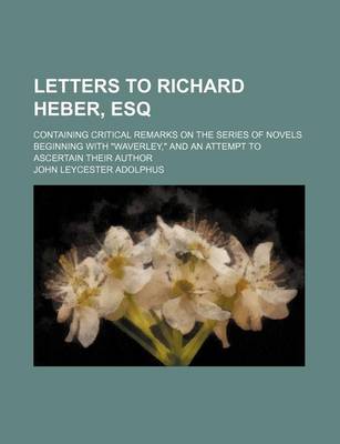 Book cover for Letters to Richard Heber, Esq; Containing Critical Remarks on the Series of Novels Beginning with "Waverley," and an Attempt to Ascertain Their Author