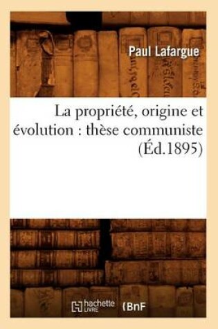 Cover of La Propri�t�, Origine Et �volution: Th�se Communiste (�d.1895)