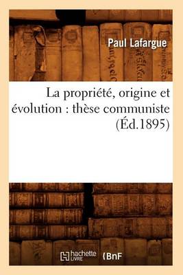 Book cover for La Propri�t�, Origine Et �volution: Th�se Communiste (�d.1895)