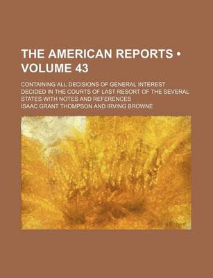 Book cover for The American Reports (Volume 43); Containing All Decisions of General Interest Decided in the Courts of Last Resort of the Several States with Notes a