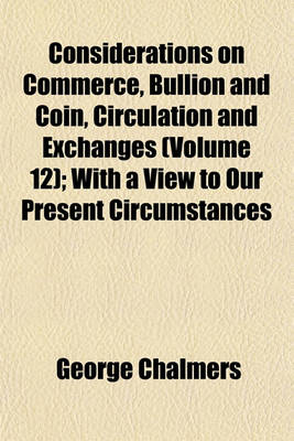 Book cover for Considerations on Commerce, Bullion and Coin, Circulation and Exchanges (Volume 12); With a View to Our Present Circumstances