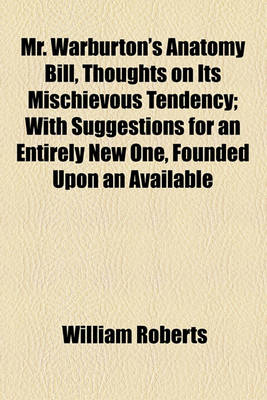 Book cover for Mr. Warburton's Anatomy Bill, Thoughts on Its Mischievous Tendency; With Suggestions for an Entirely New One, Founded Upon an Available Anti-Septic Process. with Suggestions for an Entirely New One, Founded Upon an Available Anti-Septic Process