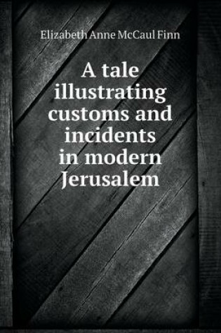 Cover of A tale illustrating customs and incidents in modern Jerusalem