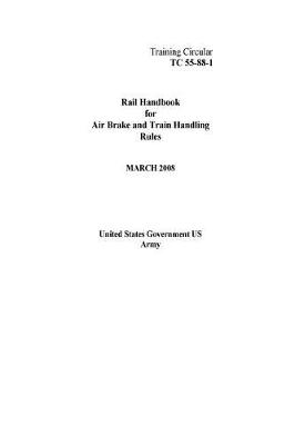 Book cover for Training Circular TC 55-88-1 Rail Handbook for Air Brake and Train Handling Rules March 2008