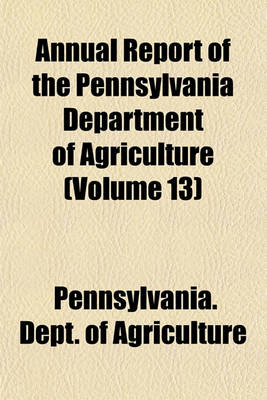 Book cover for Annual Report of the Pennsylvania Department of Agriculture (Volume 13)