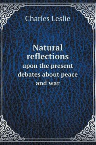 Cover of Natural reflections upon the present debates about peace and war