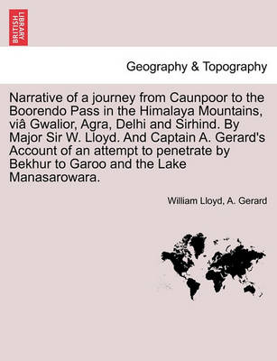 Book cover for Narrative of a journey from Caunpoor to the Boorendo Pass in the Himalaya Mountains, viâ Gwalior, Agra, Delhi and Sirhind. By Major Sir W. Lloyd. And Captain A. Gerard's Account of an attempt to penetrate by Bekhur to Garoo and the Lake Manasarowara.