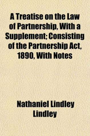 Cover of A Treatise on the Law of Partnership, with a Supplement; Consisting of the Partnership ACT, 1890, with Notes