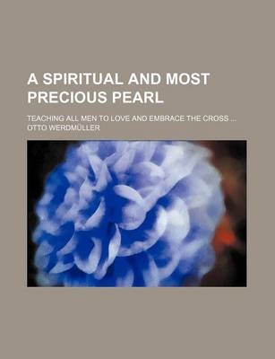 Book cover for A Spiritual and Most Precious Pearl; Teaching All Men to Love and Embrace the Cross