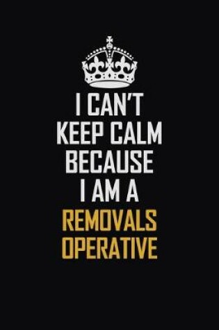 Cover of I Can't Keep Calm Because I Am A Removals Operative