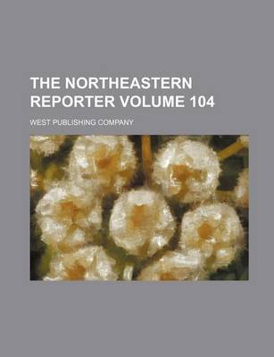 Book cover for The Northeastern Reporter Volume 104