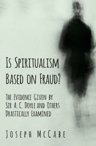 Cover of Is Spiritualism Based on Fraud? - The Evidence Given by Sir A. C. Doyle and Others Drastically Examined