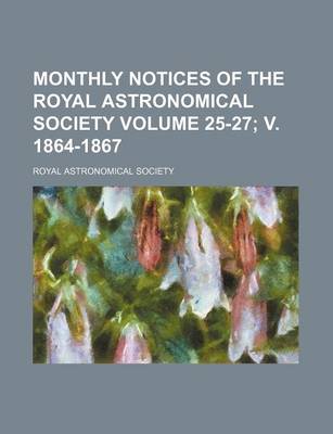 Book cover for Monthly Notices of the Royal Astronomical Society Volume 25-27; V. 1864-1867