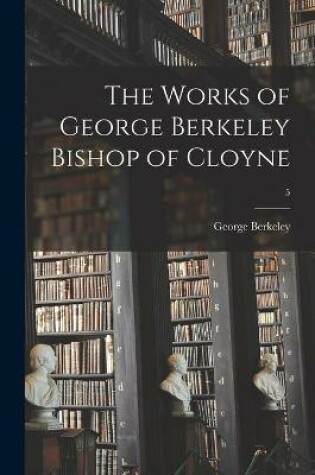 Cover of The Works of George Berkeley Bishop of Cloyne; 5