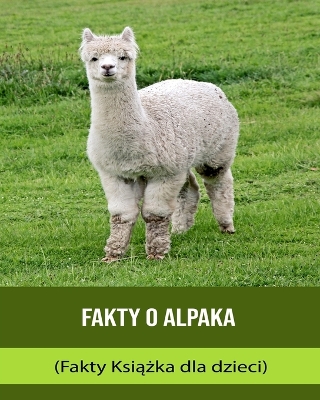 Book cover for Fakty o Alpaka (Fakty Ksi&#261;&#380;ka dla dzieci)
