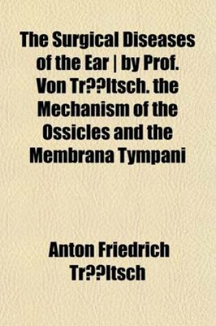 Cover of The Surgical Diseases of the Ear ] by Prof. Von Trltsch. the Mechanism of the Ossicles and the Membrana Tympani