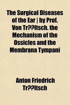 Book cover for The Surgical Diseases of the Ear ] by Prof. Von Trltsch. the Mechanism of the Ossicles and the Membrana Tympani