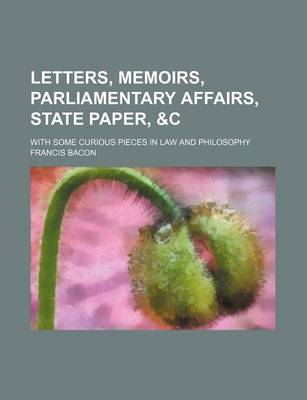 Book cover for Letters, Memoirs, Parliamentary Affairs, State Paper,   With Some Curious Pieces in Law and Philosophy