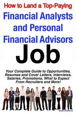 Book cover for How to Land a Top-Paying Financial Analysts and Personal Financial Advisors Job: Your Complete Guide to Opportunities, Resumes and Cover Letters, Interviews, Salaries, Promotions, What to Expect from Recruiters and More!