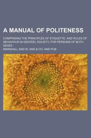 Cover of A Manual of Politeness; Comprising the Principles of Etiquette, and Rules of Behaviour in Genteel Society, for Persons of Both Sexes