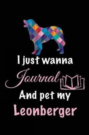 Cover of I Just Wanna Journal And Pet My Leonberger