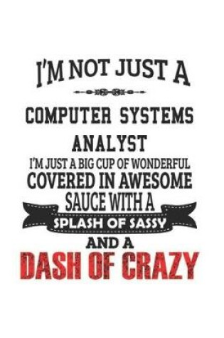 Cover of I'm Not Just A Computer Systems Analyst I'm Just A Big Cup Of Wonderful Covered In Awesome Sauce With A Splash Of Sassy And A Dash Of Crazy